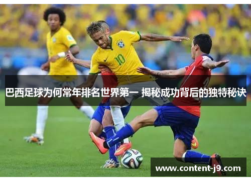 巴西足球为何常年排名世界第一 揭秘成功背后的独特秘诀 巴西足球为何常年排名世界第一 揭秘成功背后的独特秘诀