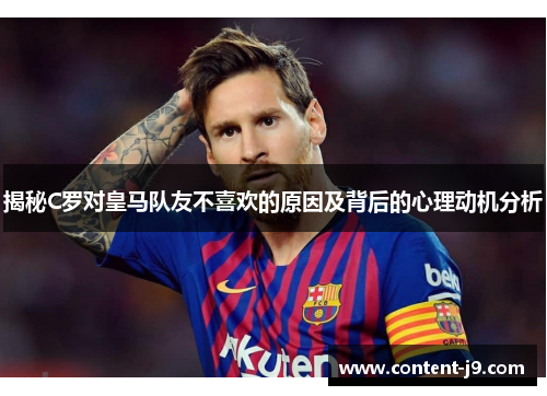 揭秘C罗对皇马队友不喜欢的原因及背后的心理动机分析 揭秘C罗对皇马队友不喜欢的原因及背后的心理动机分析