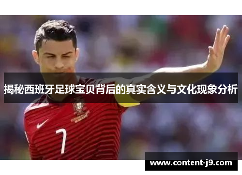 揭秘西班牙足球宝贝背后的真实含义与文化现象分析 揭秘西班牙足球宝贝背后的真实含义与文化现象分析