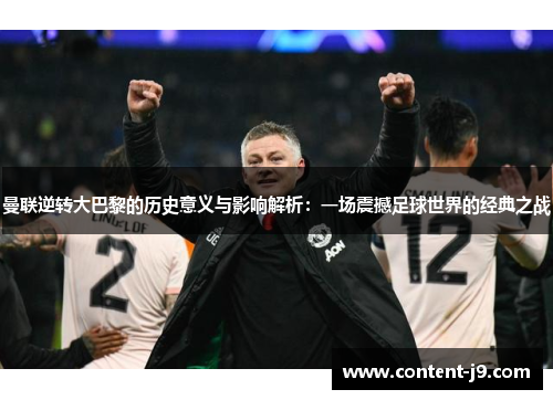 曼联逆转大巴黎的历史意义与影响解析:一场震撼足球世界的经典之战 曼联逆转大巴黎的历史意义与影响解析:一场震撼足球世界的经典之战