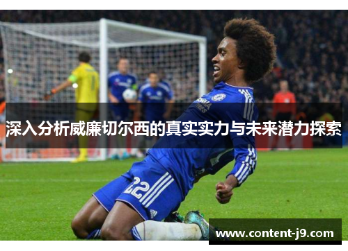 深入分析威廉切尔西的真实实力与未来潜力探索 深入分析威廉切尔西的真实实力与未来潜力探索