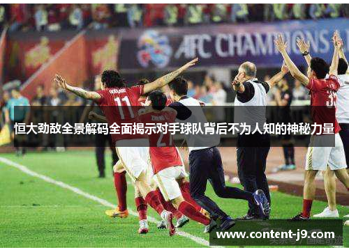 恒大劲敌全景解码全面揭示对手球队背后不为人知的神秘力量