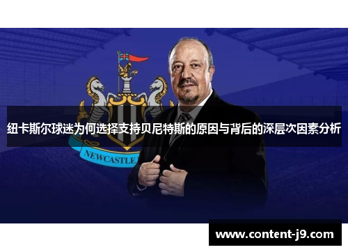 纽卡斯尔球迷为何选择支持贝尼特斯的原因与背后的深层次因素分析 纽卡斯尔球迷为何选择支持贝尼特斯的原因与背后的深层次因素分析