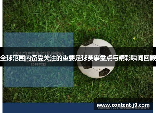 全球范围内备受关注的重要足球赛事盘点与精彩瞬间回顾