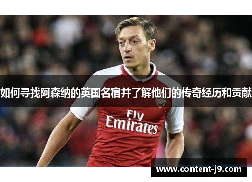 如何寻找阿森纳的英国名宿并了解他们的传奇经历和贡献 如何寻找阿森纳的英国名宿并了解他们的传奇经历和贡献