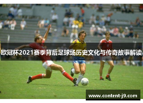 欧冠杯2021赛季背后足球场历史文化与传奇故事解读 欧冠杯2021赛季背后足球场历史文化与传奇故事解读