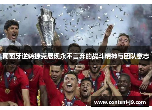 葡萄牙逆转捷克展现永不言弃的战斗精神与团队意志 葡萄牙逆转捷克展现永不言弃的战斗精神与团队意志