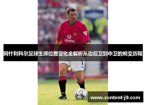 阿什利科尔足球生涯位置变化全解析从边后卫到中卫的蜕变历程 阿什利科尔足球生涯位置变化全解析从边后卫到中卫的蜕变历程