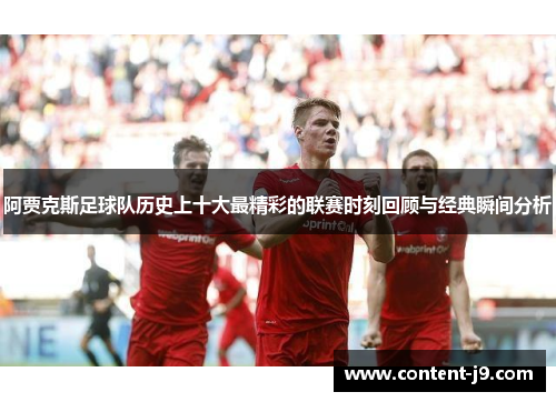 阿贾克斯足球队历史上十大最精彩的联赛时刻回顾与经典瞬间分析 阿贾克斯足球队历史上十大最精彩的联赛时刻回顾与经典瞬间分析