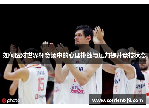 如何应对世界杯赛场中的心理挑战与压力提升竞技状态 如何应对世界杯赛场中的心理挑战与压力提升竞技状态