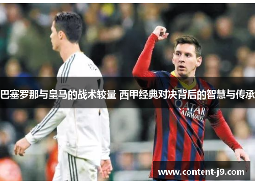 巴塞罗那与皇马的战术较量 西甲经典对决背后的智慧与传承 巴塞罗那与皇马的战术较量 西甲经典对决背后的智慧与传承