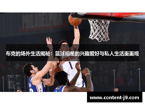 布克的场外生活揭秘:篮球明星的兴趣爱好与私人生活面面观 布克的场外生活揭秘:篮球明星的兴趣爱好与私人生活面面观