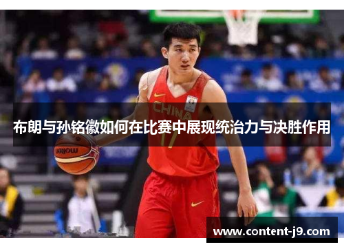 布朗与孙铭徽如何在比赛中展现统治力与决胜作用 布朗与孙铭徽如何在比赛中展现统治力与决胜作用