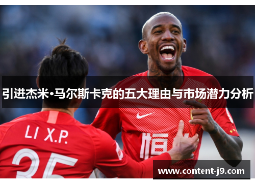 引进杰米·马尔斯卡克的五大理由与市场潜力分析 引进杰米·马尔斯卡克的五大理由与市场潜力分析