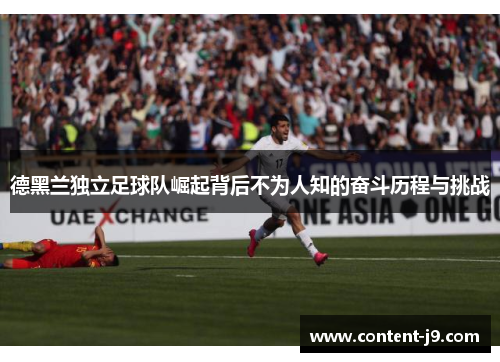 德黑兰独立足球队崛起背后不为人知的奋斗历程与挑战 德黑兰独立足球队崛起背后不为人知的奋斗历程与挑战