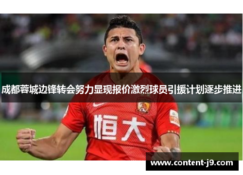 成都蓉城边锋转会努力显现报价激烈球员引援计划逐步推进 成都蓉城边锋转会努力显现报价激烈球员引援计划逐步推进