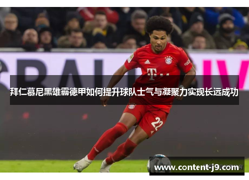 拜仁慕尼黑雄霸德甲如何提升球队士气与凝聚力实现长远成功 拜仁慕尼黑雄霸德甲如何提升球队士气与凝聚力实现长远成功
