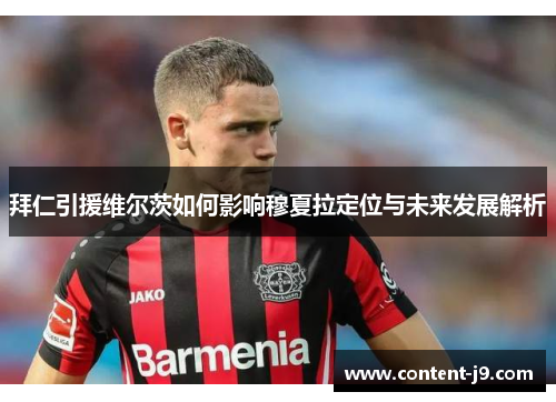 拜仁引援维尔茨如何影响穆夏拉定位与未来发展解析 拜仁引援维尔茨如何影响穆夏拉定位与未来发展解析