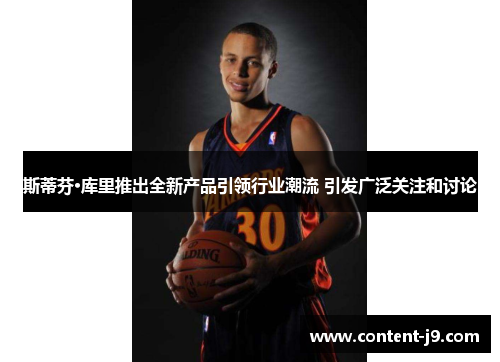 斯蒂芬·库里推出全新产品引领行业潮流 引发广泛关注和讨论 斯蒂芬·库里推出全新产品引领行业潮流 引发广泛关注和讨论