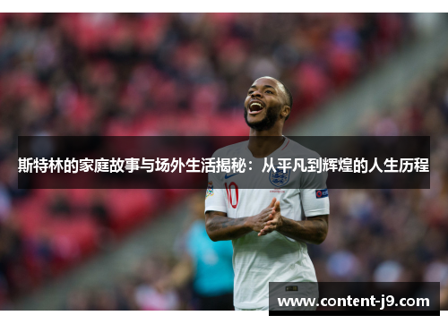斯特林的家庭故事与场外生活揭秘:从平凡到辉煌的人生历程 斯特林的家庭故事与场外生活揭秘:从平凡到辉煌的人生历程