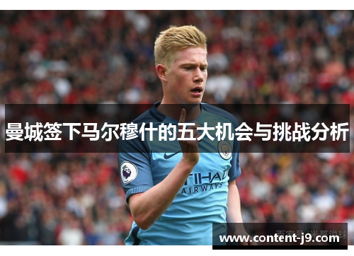 曼城签下马尔穆什的五大机会与挑战分析 曼城签下马尔穆什的五大机会与挑战分析