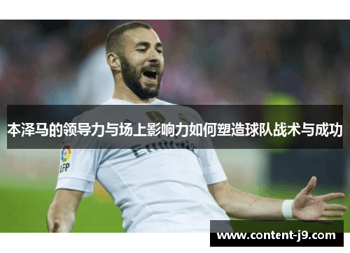 本泽马的领导力与场上影响力如何塑造球队战术与成功