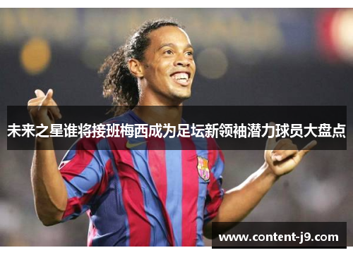 未来之星谁将接班梅西成为足坛新领袖潜力球员大盘点