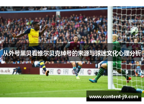 从外号黑贝看维尔贝克绰号的来源与球迷文化心理分析