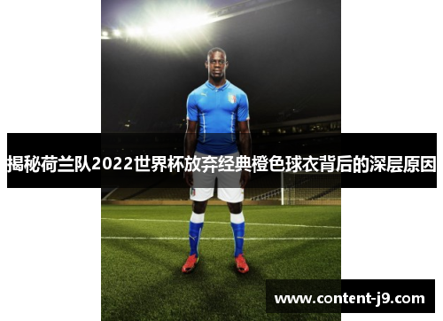 揭秘荷兰队2022世界杯放弃经典橙色球衣背后的深层原因 揭秘荷兰队2022世界杯放弃经典橙色球衣背后的深层原因