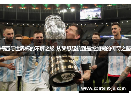 梅西与世界杯的不解之缘 从梦想起航到最终加冕的传奇之路