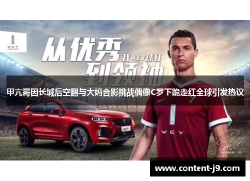 甲亢哥因长城后空翻与大妈合影挑战偶像C罗下跪走红全球引发热议