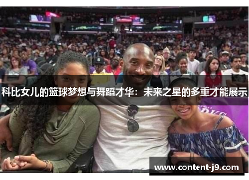 科比女儿的篮球梦想与舞蹈才华:未来之星的多重才能展示 科比女儿的篮球梦想与舞蹈才华:未来之星的多重才能展示