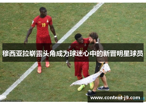 穆西亚拉崭露头角成为球迷心中的新晋明星球员 穆西亚拉崭露头角成为球迷心中的新晋明星球员