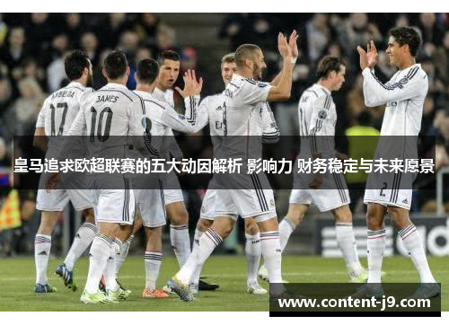 皇马追求欧超联赛的五大动因解析 影响力 财务稳定与未来愿景 皇马追求欧超联赛的五大动因解析 影响力 财务稳定与未来愿景