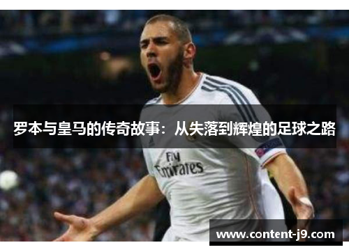 罗本与皇马的传奇故事:从失落到辉煌的足球之路 罗本与皇马的传奇故事:从失落到辉煌的足球之路