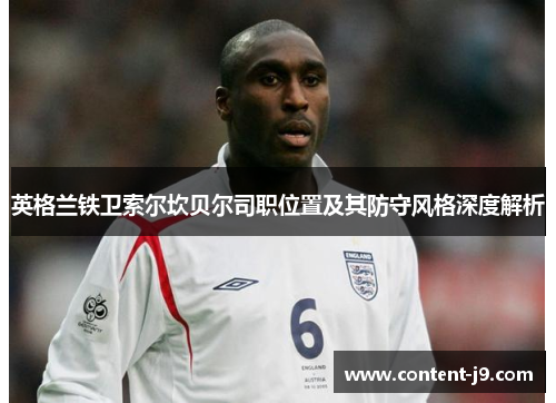 英格兰铁卫索尔坎贝尔司职位置及其防守风格深度解析 英格兰铁卫索尔坎贝尔司职位置及其防守风格深度解析