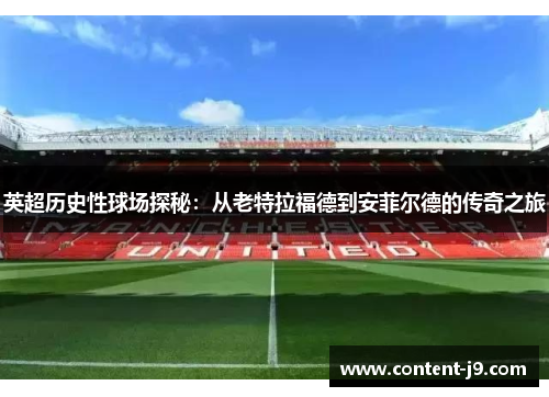 英超历史性球场探秘：从老特拉福德到安菲尔德的传奇之旅