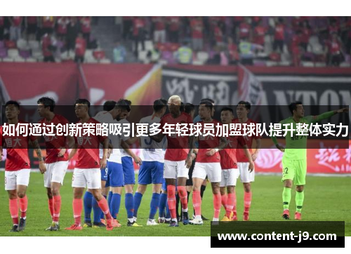 如何通过创新策略吸引更多年轻球员加盟球队提升整体实力