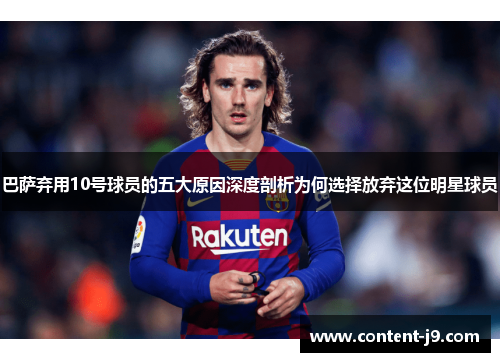 巴萨弃用10号球员的五大原因深度剖析为何选择放弃这位明星球员