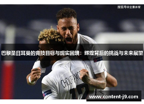 巴黎圣日耳曼的竞技目标与现实困境：辉煌背后的挑战与未来展望