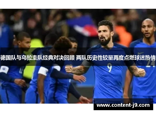 德国队与乌拉圭队经典对决回顾 两队历史性较量再度点燃球迷热情 德国队与乌拉圭队经典对决回顾 两队历史性较量再度点燃球迷热情