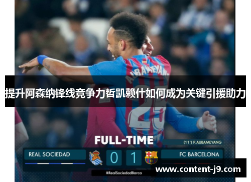 提升阿森纳锋线竞争力哲凯赖什如何成为关键引援助力