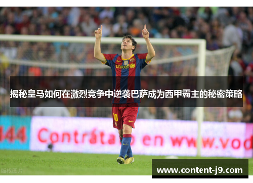 揭秘皇马如何在激烈竞争中逆袭巴萨成为西甲霸主的秘密策略