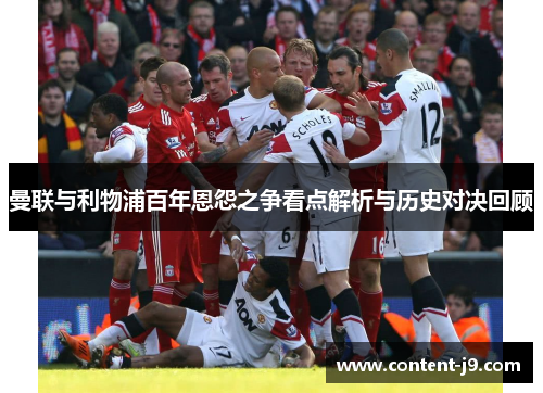 曼联与利物浦百年恩怨之争看点解析与历史对决回顾