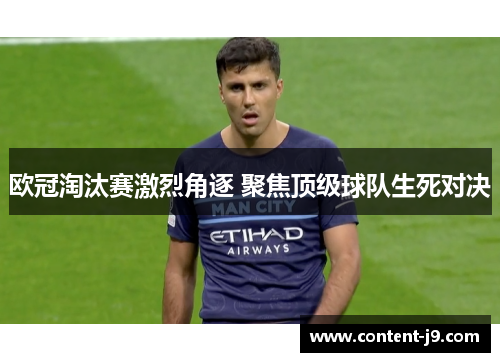 欧冠淘汰赛激烈角逐 聚焦顶级球队生死对决 欧冠淘汰赛激烈角逐 聚焦顶级球队生死对决