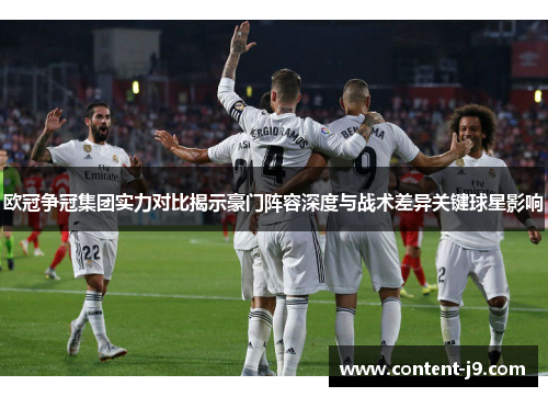 欧冠争冠集团实力对比揭示豪门阵容深度与战术差异关键球星影响 欧冠争冠集团实力对比揭示豪门阵容深度与战术差异关键球星影响
