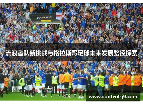 流浪者队新挑战与格拉斯哥足球未来发展路径探索 流浪者队新挑战与格拉斯哥足球未来发展路径探索