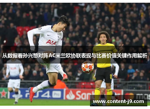 从数据看孙兴慜对阵AC米兰欧协联表现与比赛价值关键作用解析 从数据看孙兴慜对阵AC米兰欧协联表现与比赛价值关键作用解析