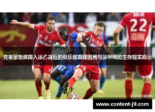 克莱蒙垫底降入法乙背后的俱乐部重建困局与法甲残酷生存现实启示 克莱蒙垫底降入法乙背后的俱乐部重建困局与法甲残酷生存现实启示