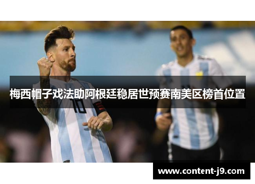 梅西帽子戏法助阿根廷稳居世预赛南美区榜首位置 梅西帽子戏法助阿根廷稳居世预赛南美区榜首位置